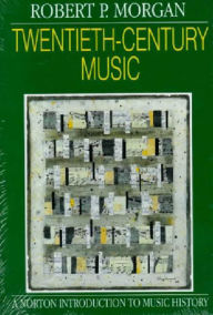 Title: Twentieth-Century Music: A History of Musical Style in Modern Europe and America / Edition 1, Author: Robert P. Morgan