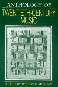 Title: Anthology of Twentieth-Century Music / Edition 1, Author: Robert P. Morgan