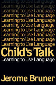 Title: Child's Talk: Learning to Use Language / Edition 1, Author: Jerome Bruner
