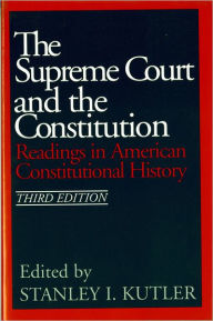 Title: The Supreme Court and The Constitution: Readings in American Constitutional History / Edition 3, Author: Stanley I. Kutler