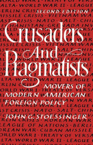 Title: Crusaders and Pragmatists: Movers of Modern American Foreign Policy, Author: John G. Stoessinger