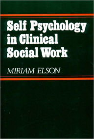 Title: Self-Psychology in Clinical Social Work / Edition 1, Author: Miriam Elson