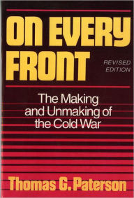 Title: On Every Front: The Making and Unmaking of the Cold War / Edition 2, Author: Thomas G. Paterson