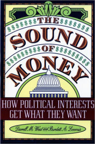 Title: The Sound of Money: How Political Interests Get What They Want / Edition 1, Author: Burdett Loomis