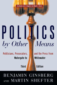 Title: Politics by Other Means: Politicians, Prosecutors, and the Press from Watergate to Whitewater / Edition 3, Author: Benjamin Ginsberg