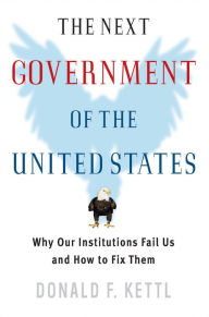 Title: The Next Government of the United States: Why Our Institutions Fail Us and How to Fix Them, Author: Donald F. Kettl