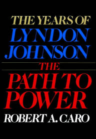 Title: The Path to Power: The Years of Lyndon Johnson, Volume 1, Author: Robert A. Caro