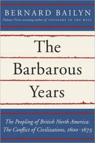 Title: The Barbarous Years: The Peopling of British North America: The Conflict of Civilizations, 1600-1675, Author: Bernard Bailyn
