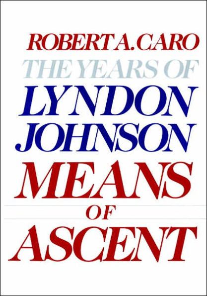 Means of Ascent: The Years of Lyndon Johnson, Volume 2