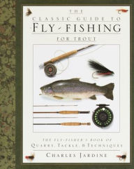 Title: The Classic Guide to Fly-Fishing for Trout: The Fly-Fisher's Book of Quarry, Tackle, & Techniques, Author: Charles Jardine