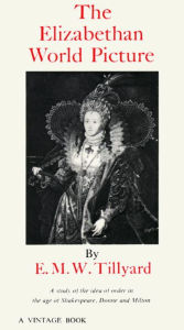 Title: The Elizabethan World Picture: A Study of the Idea of Order in the Age of Shakespeare, Donne and Milton, Author: Eustace M. Tillyard