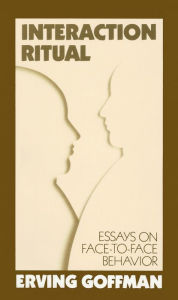 Title: Interaction Ritual: Essays on Face-to-Face Behavior / Edition 1, Author: Erving Goffman