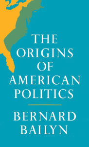 Title: The Origins of American Politics, Author: Bernard Bailyn