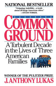 Title: Common Ground: A Turbulent Decade in the Lives of Three American Families (Pulitzer Prize Winner), Author: J. Anthony Lukas