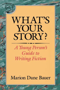 Title: What's Your Story?: A Young Person's Guide to Writing Fiction, Author: Marion Dane Bauer