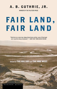 Title: Fair Land, Fair Land, Author: A. B. Guthrie Jr.