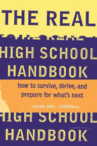 Title: The Real High School Handbook: How to Survive, Thrive, and Prepare for What's Next, Author: Susan Abel Lieberman