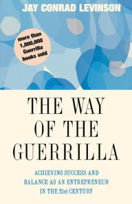 Title: The Way Of The Guerrilla: Achieving Success and Balance as an Entrepreneur in the 21st Century, Author: Jay Conrad Levinson President