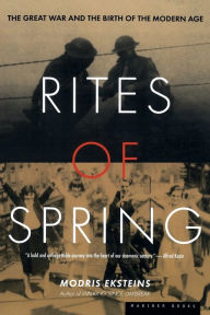 Title: Rites of Spring: The Great War and the Birth of the Modern Age, Author: Modris Eksteins Professor of History