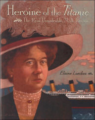 Title: Heroine of the Titanic: The Real Unsinkable Molly Brown, Author: Elaine Landau