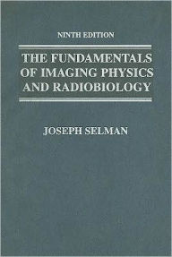 Title: Fundamentals of Imaging Physics and Radiobiology / Edition 9, Author: Joseph Selman