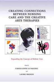 Title: Creating Connections between Nursing Care and the Creative Arts Therapies: Expanding the Concept of Holistic Care, Author: Carole-Lynne Le Navenec