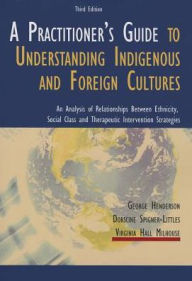 Title: A Practitioner's Guide to Understanding Indigenous and Foreign Cultures: An Analysis of Relationships Between Ethnicity, Social Class and Therapeutic Intervention Strategies, Author: George Henderson