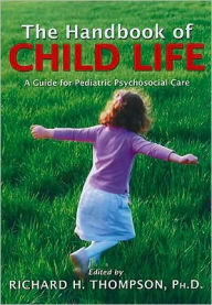 Title: Handbook of Child Life: A Guide for Pediatric Psychosocial Care, Author: Richard H. Thompson