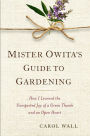 Mister Owita's Guide to Gardening: How I Learned the Unexpected Joy of a Green Thumb and an Open Heart