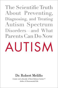 Title: Autism: The Scientific Truth About Preventing, Diagnosing, and Treating Autism Spectrum Disorders--and What Parents Can Do Now, Author: Robert Melillo