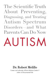 Title: Autism: The Scientific Truth About Preventing, Diagnosing, and Treating Autism Spectrum Disorders--and What Parents Can Do Now, Author: Robert Melillo