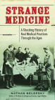 Strange Medicine: A Shocking History of Real Medical Practices Through the Ages