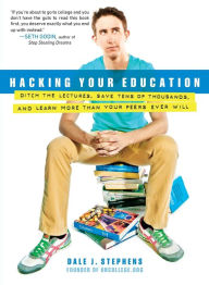 Title: Hacking Your Education: Ditch the Lectures, Save Tens of Thousands, and Learn More Than Your Peers Ever Will, Author: Dale J. Stephens