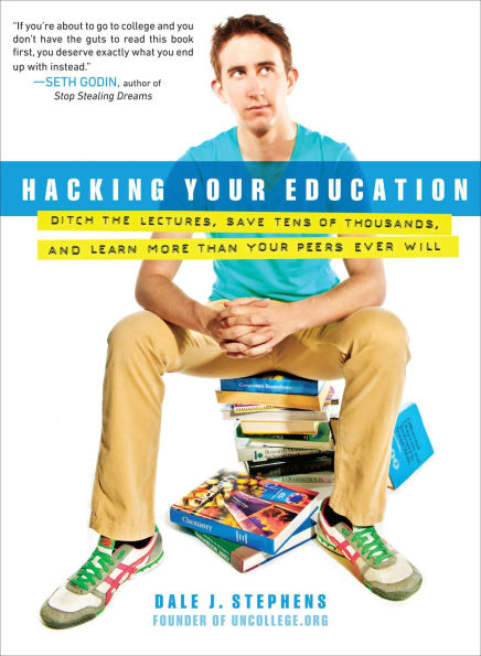 Hacking Your Education: Ditch the Lectures, Save Tens of Thousands, and Learn More Than Peers Ever Will