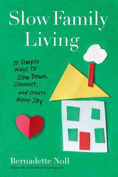Slow Family Living: 75 Simple Ways to Down, Connect, and Create More Joy