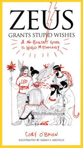 Title: Zeus Grants Stupid Wishes: A No-Bullshit Guide to World Mythology, Author: Cory O'Brien