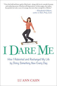 Title: I Dare Me: How I Rebooted and Recharged My Life by Doing Something New Every Day, Author: Lu Ann Cahn