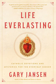 Title: Life Everlasting: Catholic Devotions and Mysteries for the Everyday Seeker, Author: Gary Jansen