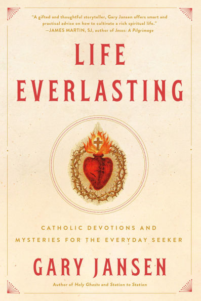 Life Everlasting: Catholic Devotions and Mysteries for the Everyday Seeker