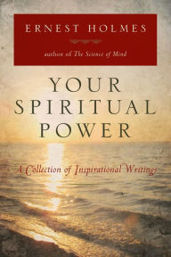 Title: Your Spiritual Power: A Collection of Inspirational Writings, Author: Ernest Holmes