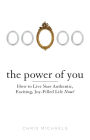 The Power of You: How to Live Your Authentic, Exciting, Joy-Filled Life Now!