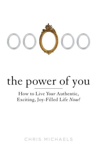 The Power of You: How to Live Your Authentic, Exciting, Joy-Filled Life Now!