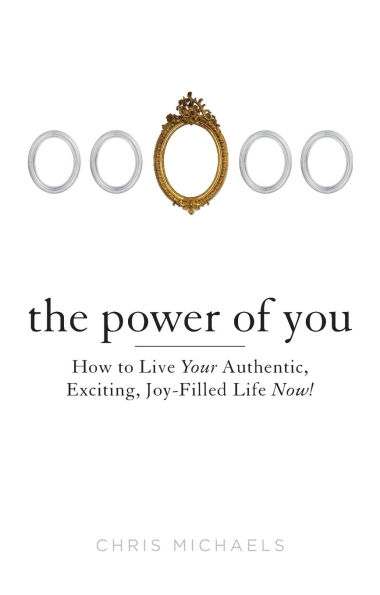 The Power of You: How to Live Your Authentic, Exciting, Joy-Filled Life Now!