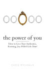 The Power of You: How to Live Your Authentic, Exciting, Joy-Filled Life Now!