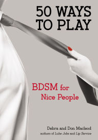 Title: 50 Ways to Play: BDSM for Nice People, Author: Debra Macleod