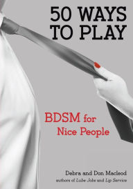 Title: 50 Ways to Play: BDSM for Nice People, Author: Don Macleod