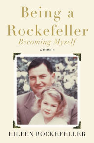 Title: Being a Rockefeller, Becoming Myself: A Memoir, Author: Eileen Rockefeller