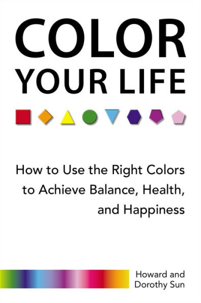 Color Your Life: How to Use the Right Colors to Achieve Balance, Health, and Happiness