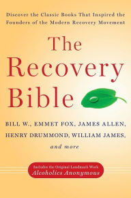 Title: The Recovery Bible: Discover the Classic Books That Inspired the Founders of the Modern Recovery Movement--Includes the Original Landmark Work Alcoholics Anonymous, Author: Bill W.