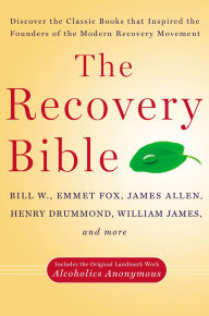 Title: The Recovery Bible: Discover the Classic Books That Inspired the Founders of the Modern Recovery Movement--Includes the Original Landmark Work Alcoholics Anonymous, Author: Bill W.